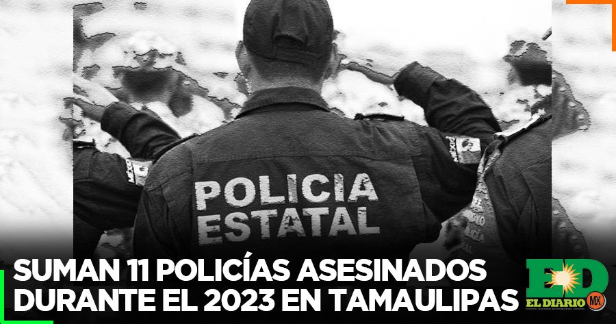 Suman 11 Policías Asesinados Durante El 2023 En Tamaulipas