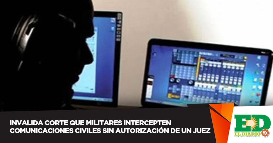 Invalida Corte Que Militares Intercepten Comunicaciones Civiles Sin Autorización De Un Juez El 8316