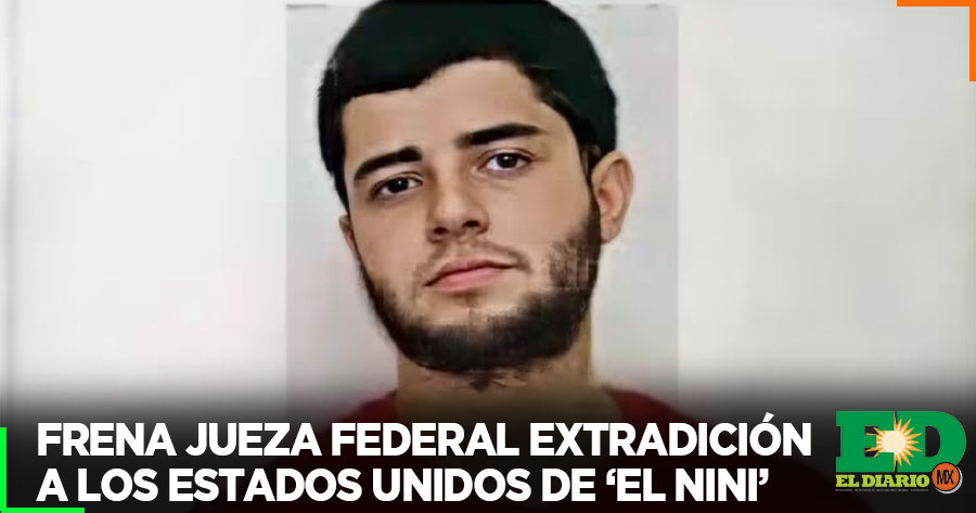 Frena Jueza Federal Extradición A Los Estados Unidos De ‘el Nini El Diario Mx 1554